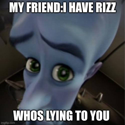 friend w/ no rizz | MY FRIEND:I HAVE RIZZ; WHOS LYING TO YOU | image tagged in megamind peeking | made w/ Imgflip meme maker