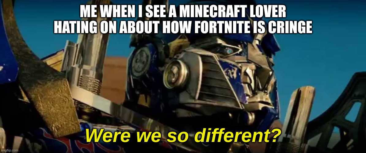 Now, I'm a minecraft fan all the way, but you have to admit mc did have a cringe phase | ME WHEN I SEE A MINECRAFT LOVER HATING ON ABOUT HOW FORTNITE IS CRINGE | image tagged in optimus prime were we so different,minecraft,fortnite | made w/ Imgflip meme maker