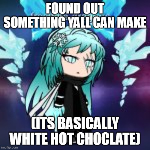 ill put the recipe in the comments | FOUND OUT SOMETHING YALL CAN MAKE; (ITS BASICALLY WHITE HOT CHOCLATE) | made w/ Imgflip meme maker