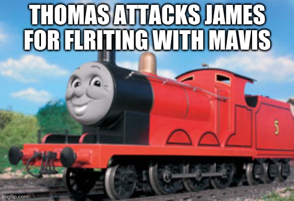 thomas attacks james | THOMAS ATTACKS JAMES FOR FLRITING WITH MAVIS | image tagged in james,james the red train,thomas | made w/ Imgflip meme maker