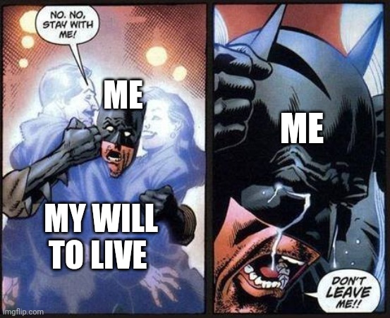 Real | ME; ME; MY WILL TO LIVE | image tagged in batman don't leave me | made w/ Imgflip meme maker