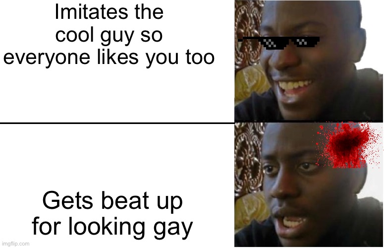 Disappointed Black Guy | Imitates the cool guy so everyone likes you too; Gets beat up for looking gay | image tagged in disappointed black guy | made w/ Imgflip meme maker