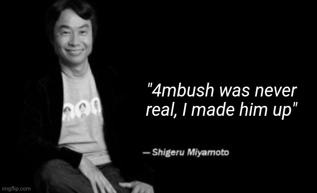 Shigeru Miyamoto | "4mbush was never real, I made him up" | image tagged in shigeru miyamoto | made w/ Imgflip meme maker