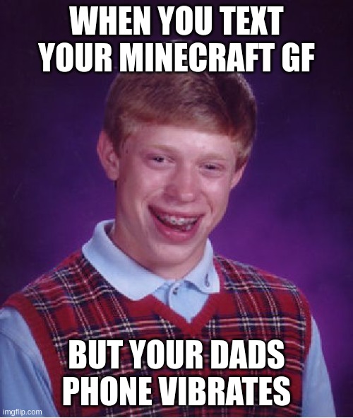Relatable | WHEN YOU TEXT YOUR MINECRAFT GF; BUT YOUR DADS PHONE VIBRATES | image tagged in memes,bad luck brian | made w/ Imgflip meme maker