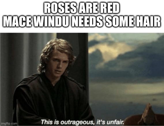 This is outrageous, it's unfair! | ROSES ARE RED
MACE WINDU NEEDS SOME HAIR | image tagged in this is outrageous it's unfair | made w/ Imgflip meme maker