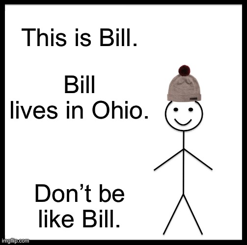 Word. | This is Bill. Bill lives in Ohio. Don’t be like Bill. | image tagged in memes,be like bill | made w/ Imgflip meme maker