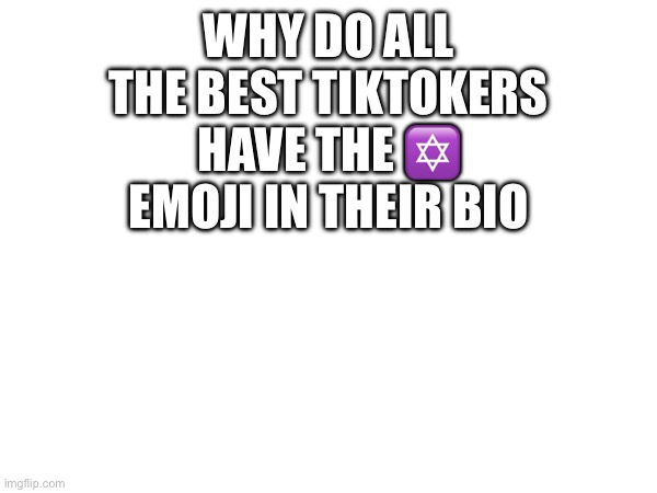 WHY DO ALL THE BEST TIKTOKERS HAVE THE ✡️ EMOJI IN THEIR BIO | made w/ Imgflip meme maker