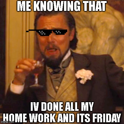 I know you agree with me on this | ME KNOWING THAT; IV DONE ALL MY HOME WORK AND ITS FRIDAY | image tagged in memes,laughing leo | made w/ Imgflip meme maker