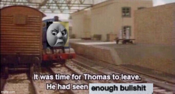 thomas had seen enough bullshit | image tagged in thomas had seen enough bullshit | made w/ Imgflip meme maker