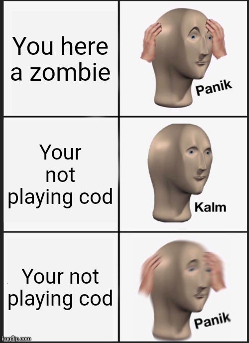 It's not minecraft | You here a zombie; Your not playing cod; Your not playing cod | image tagged in memes,panik kalm panik | made w/ Imgflip meme maker