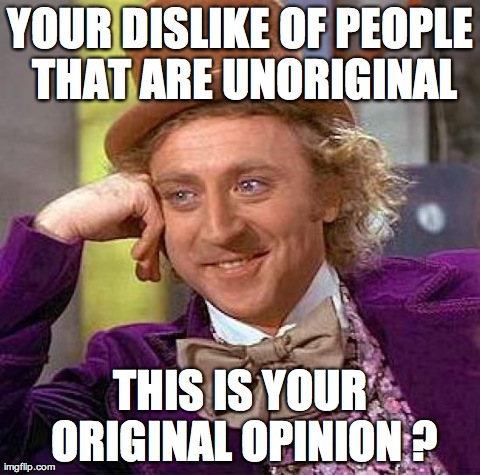 Creepy Condescending Wonka Meme | YOUR DISLIKE OF PEOPLE THAT ARE UNORIGINAL THIS IS YOUR ORIGINAL OPINION ? | image tagged in memes,creepy condescending wonka | made w/ Imgflip meme maker