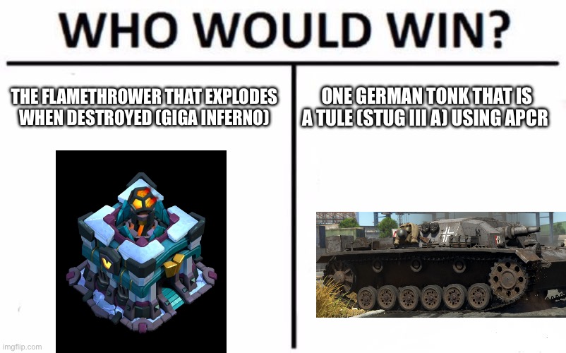 I like memes | THE FLAMETHROWER THAT EXPLODES WHEN DESTROYED (GIGA INFERNO); ONE GERMAN TONK THAT IS A TULE (STUG III A) USING APCR | image tagged in memes,who would win | made w/ Imgflip meme maker