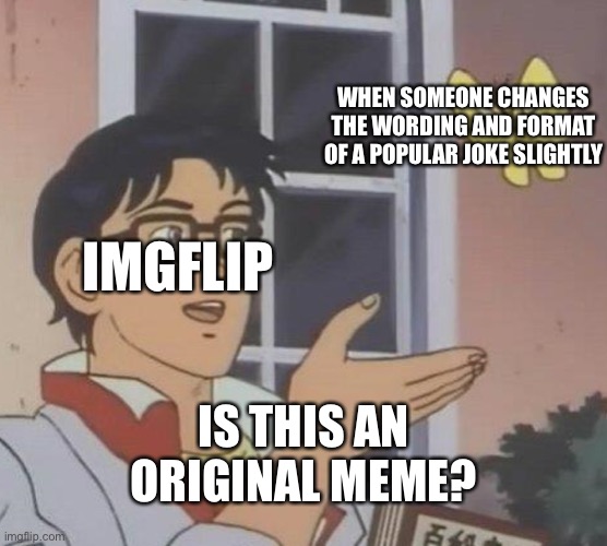 They also wait like a week after the last one got popular | WHEN SOMEONE CHANGES THE WORDING AND FORMAT OF A POPULAR JOKE SLIGHTLY; IMGFLIP; IS THIS AN ORIGINAL MEME? | image tagged in memes,is this a pigeon,meme,repost,jokes,great | made w/ Imgflip meme maker
