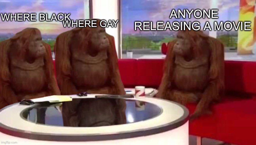 I hate Disney | WHERE GAY; ANYONE RELEASING A MOVIE; WHERE BLACK | image tagged in where monkey | made w/ Imgflip meme maker