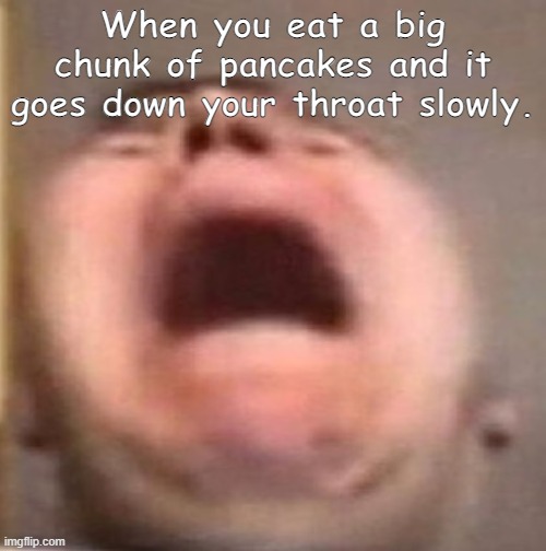 when pain | When you eat a big chunk of pancakes and it goes down your throat slowly. | image tagged in pain | made w/ Imgflip meme maker