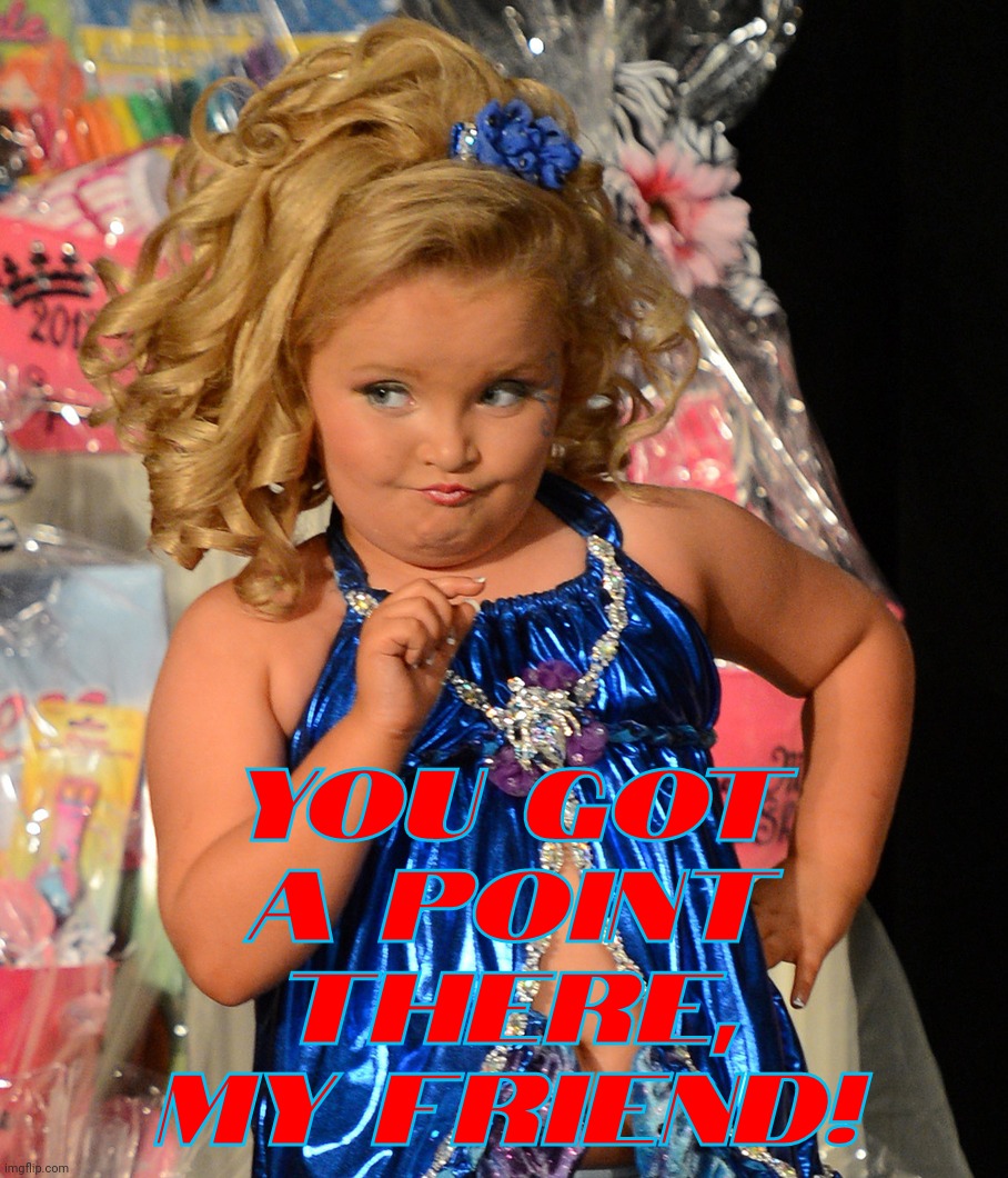 Confederate Conservative culture says this ain't grooming since it's a down home regional tradition! | You got
a point there, my friend! | image tagged in honey boo boo,child pageants,confederate culture,what is wrong with you people,groomers,it's a red state thing | made w/ Imgflip meme maker
