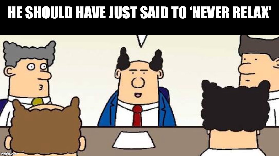 Never relax | HE SHOULD HAVE JUST SAID TO ‘NEVER RELAX’ | image tagged in dilbert's boss,scott adams | made w/ Imgflip meme maker