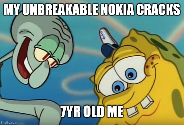 Lies. | MY UNBREAKABLE NOKIA CRACKS; 7YR OLD ME | image tagged in squidward and spongebob | made w/ Imgflip meme maker