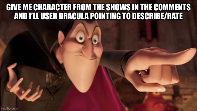 Hotel Transylvania Dracula pointing meme | GIVE ME CHARACTER FROM THE SHOWS IN THE COMMENTS
AND I’LL USER DRACULA POINTING TO DESCRIBE/RATE | image tagged in hotel transylvania dracula pointing meme | made w/ Imgflip meme maker