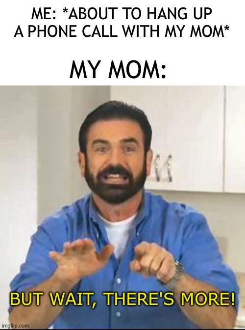 Happens all the time | ME: *ABOUT TO HANG UP A PHONE CALL WITH MY MOM*; MY MOM:; BUT WAIT, THERE'S MORE! | image tagged in but wait there's more,memes,parents,funny memes,funny,meme | made w/ Imgflip meme maker
