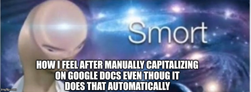 Meme man smort | HOW I FEEL AFTER MANUALLY CAPITALIZING
 ON GOOGLE DOCS EVEN THOUG IT 
DOES THAT AUTOMATICALLY | image tagged in smort,big brain,typing | made w/ Imgflip meme maker