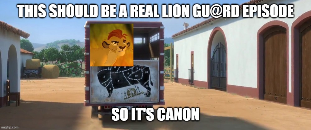 yes | THIS SHOULD BE A REAL LION GU@RD EPISODE; SO IT'S CANON | image tagged in guapo on the way to the slaughterhouse | made w/ Imgflip meme maker