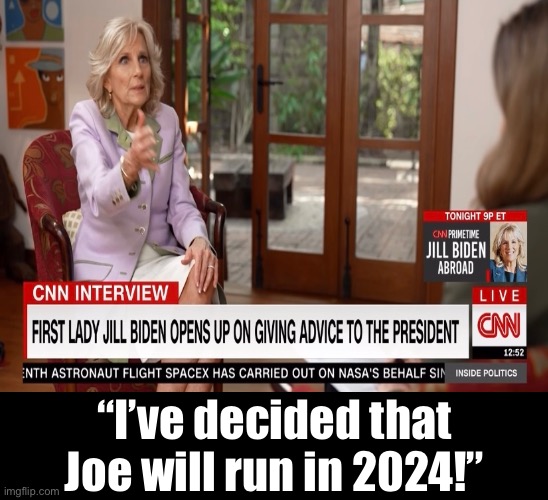 Jill Biden runs the show. | “I’ve decided that
Joe will run in 2024!” | image tagged in joe biden,biden,democrat party,presidential election | made w/ Imgflip meme maker