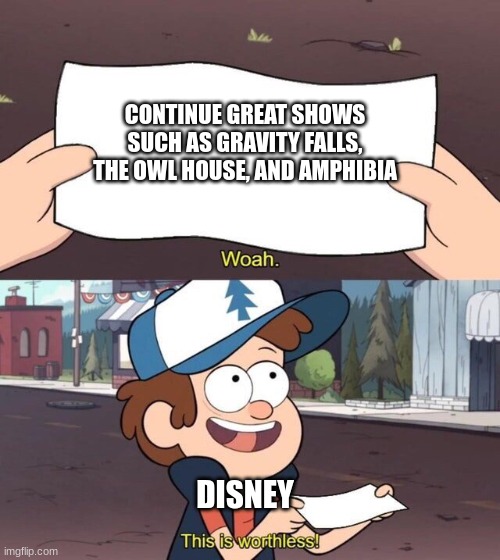Why must Disney do this | CONTINUE GREAT SHOWS SUCH AS GRAVITY FALLS, THE OWL HOUSE, AND AMPHIBIA; DISNEY | image tagged in gravity falls meme | made w/ Imgflip meme maker