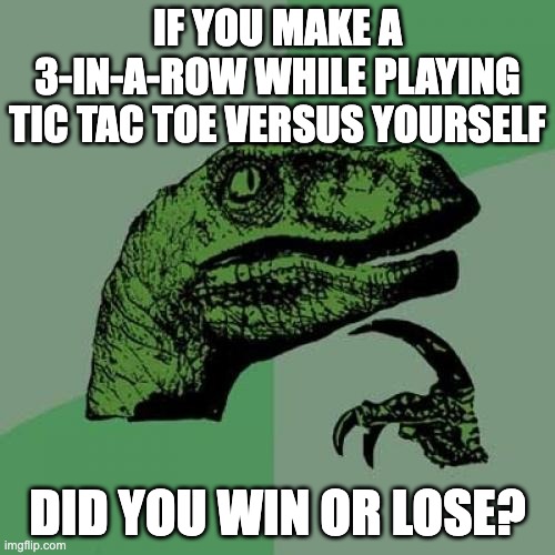 HMMMMMMMMMMMMMMMMMMMMMMMM | IF YOU MAKE A 3-IN-A-ROW WHILE PLAYING TIC TAC TOE VERSUS YOURSELF; DID YOU WIN OR LOSE? | image tagged in memes,philosoraptor | made w/ Imgflip meme maker
