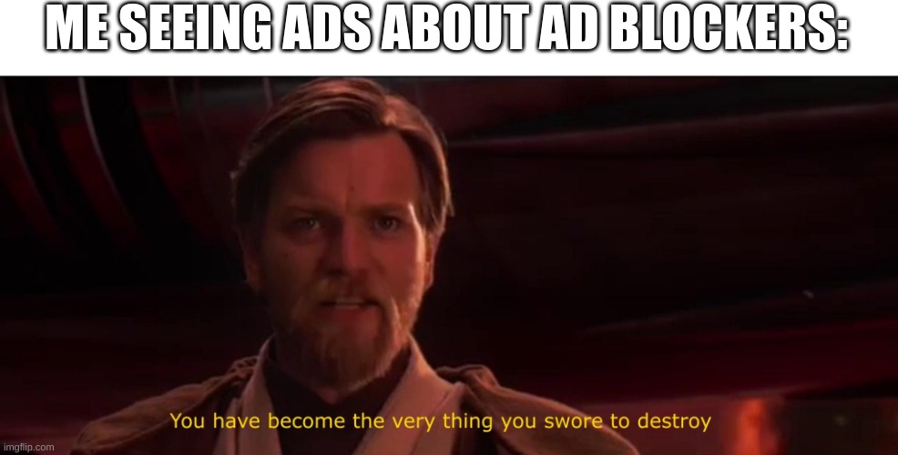 You have become the very thing you swore to destroy | ME SEEING ADS ABOUT AD BLOCKERS: | image tagged in you have become the very thing you swore to destroy,relatable,lol,ads,funny,memes | made w/ Imgflip meme maker