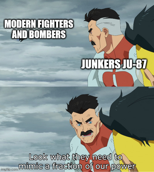 Look What They Need To Mimic A Fraction Of Our Power | MODERN FIGHTERS AND BOMBERS; JUNKERS JU-87 | image tagged in look what they need to mimic a fraction of our power | made w/ Imgflip meme maker