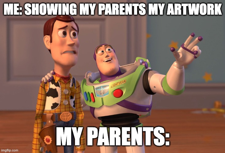 X, X Everywhere | ME: SHOWING MY PARENTS MY ARTWORK; MY PARENTS: | image tagged in memes,x x everywhere | made w/ Imgflip meme maker