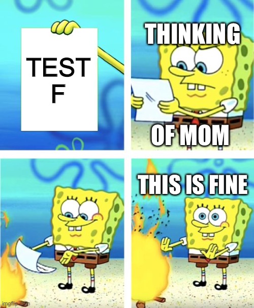 Grade | THINKING; TEST F; OF MOM; THIS IS FINE | image tagged in spongebob burning paper | made w/ Imgflip meme maker