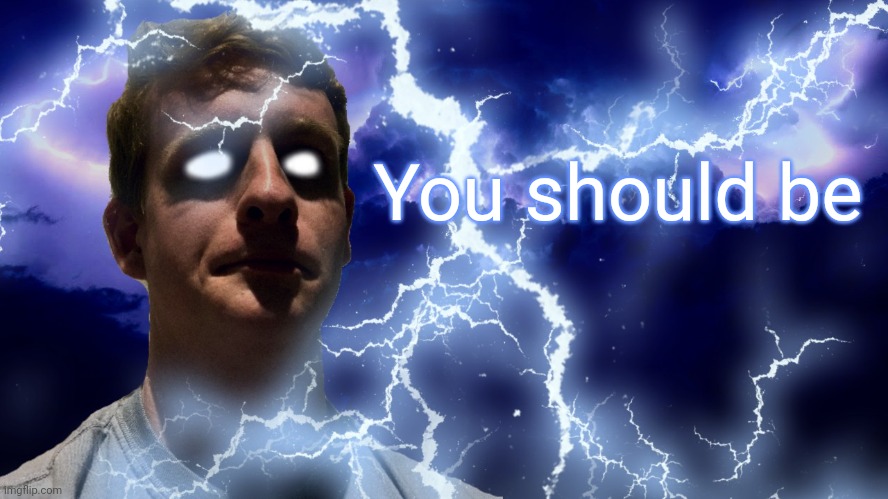 TheHugePig Funny Lightning | You should be | image tagged in thehugepig funny lightning | made w/ Imgflip meme maker