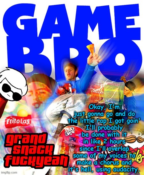 GAMEBRO Template | Okay, I'm just gonna go and do the little rap I got goin'
I'll probably be done with it in like 2 hours since I'll overlap some of my voices to make a chorus and it's hell, using audacity. | image tagged in gamebro template | made w/ Imgflip meme maker