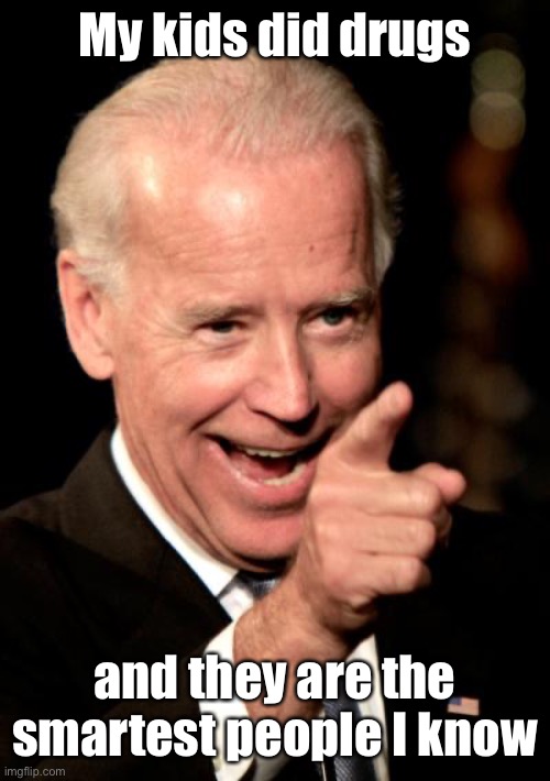 Smilin Biden Meme | My kids did drugs and they are the smartest people I know | image tagged in memes,smilin biden | made w/ Imgflip meme maker