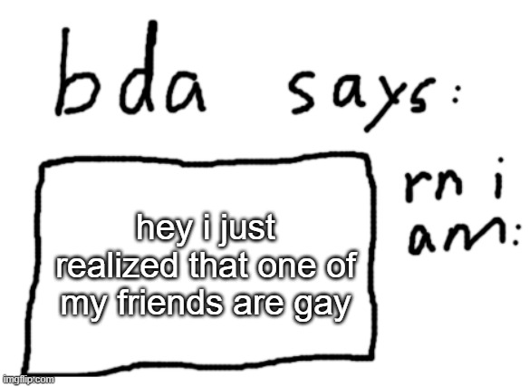 well technically lesbian, but whatever | hey i just realized that one of my friends are gay | image tagged in official badlydrawnaxolotl announcement temp | made w/ Imgflip meme maker