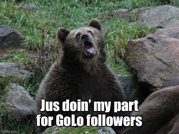 Sarcastic Bear | Jus doin’ my part for GoLo followers | image tagged in sarcastic bear | made w/ Imgflip meme maker