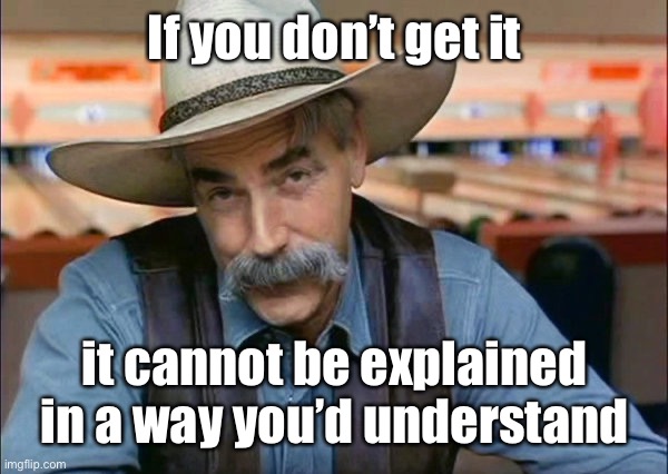 Sam Elliott special kind of stupid | If you don’t get it it cannot be explained in a way you’d understand | image tagged in sam elliott special kind of stupid | made w/ Imgflip meme maker