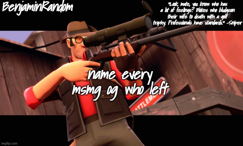 benjamin's sniper temp | name every msmg og who left | image tagged in benjamin's sniper temp | made w/ Imgflip meme maker