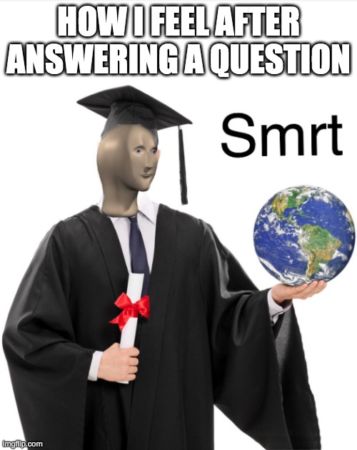 Insert title here | HOW I FEEL AFTER ANSWERING A QUESTION | image tagged in meme man smart,why are you reading the tags | made w/ Imgflip meme maker