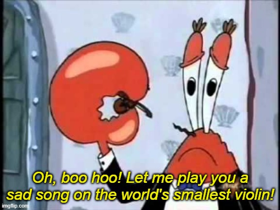 Mr. Krabs-Oh boo hoo.  This is the worlds smallest violin and it | Oh, boo hoo! Let me play you a sad song on the world's smallest violin! | image tagged in mr krabs-oh boo hoo this is the worlds smallest violin and it | made w/ Imgflip meme maker