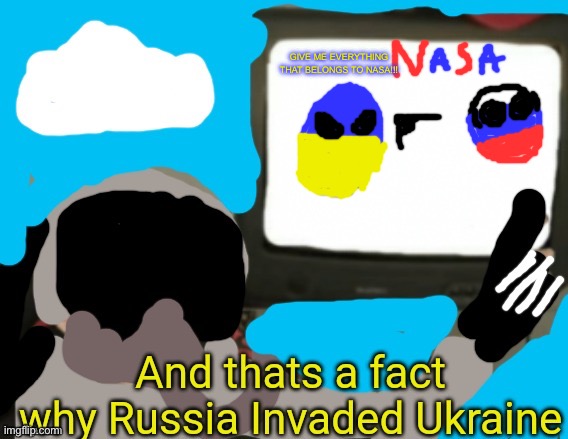 True tho | GIVE ME EVERYTHING THAT BELONGS TO NASA!!! | image tagged in and thats a fact why russia invaded ukraine | made w/ Imgflip meme maker