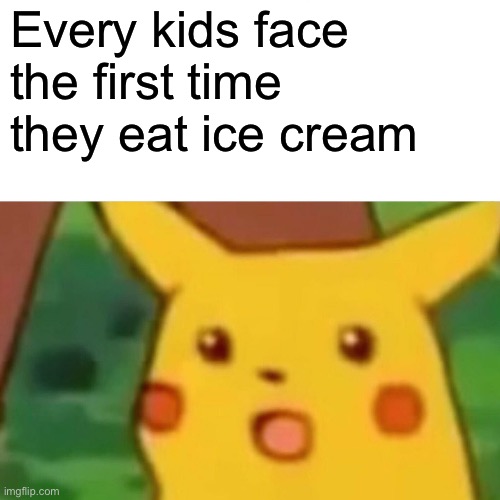 I’ve cream | Every kids face the first time they eat ice cream | image tagged in memes,surprised pikachu | made w/ Imgflip meme maker
