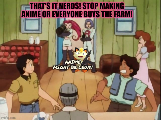 THAT'S IT NERDS! STOP MAKING ANIME OR EVERYONE BUYS THE FARM! ANIME MIGHT BE LEWD! | made w/ Imgflip meme maker