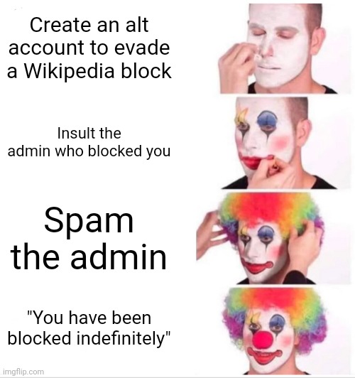 Clown Applying Makeup Meme | Create an alt account to evade a Wikipedia block; Insult the admin who blocked you; Spam the admin; "You have been blocked indefinitely" | image tagged in memes,clown applying makeup | made w/ Imgflip meme maker