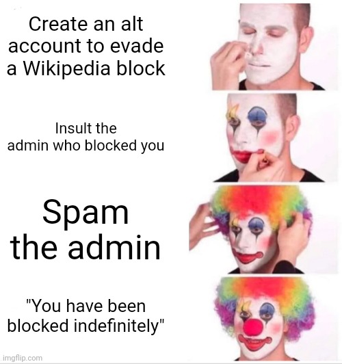 Clown Applying Makeup | Create an alt account to evade a Wikipedia block; Insult the admin who blocked you; Spam the admin; "You have been blocked indefinitely" | image tagged in memes,clown applying makeup | made w/ Imgflip meme maker