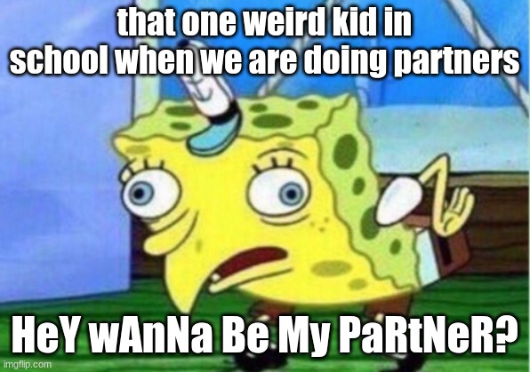 Mocking Spongebob | that one weird kid in school when we are doing partners; HeY wAnNa Be My PaRtNeR? | image tagged in memes,mocking spongebob | made w/ Imgflip meme maker