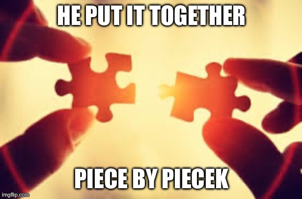 Puzzle | HE PUT IT TOGETHER; PIECE BY PIECEK | image tagged in puzzle | made w/ Imgflip meme maker