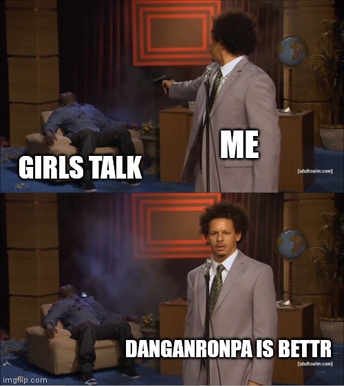 Danganronpa is Bettr | ME; GIRLS TALK; DANGANRONPA IS BETTR | image tagged in memes,who killed hannibal | made w/ Imgflip meme maker